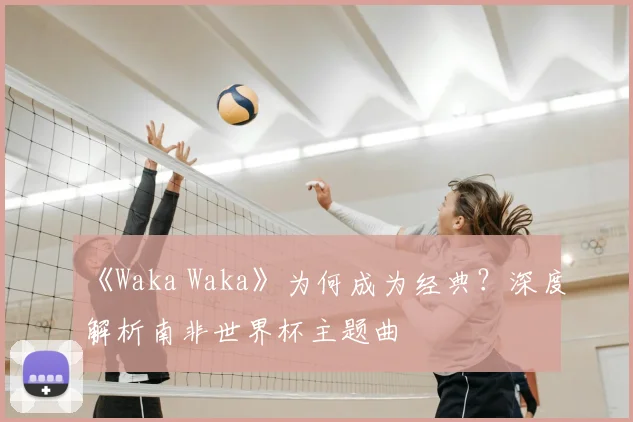 《Waka Waka》为何成为经典?深度解析南非世界杯主题曲