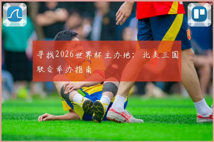 寻找2026世界杯主办地：北美三国联合举办指南