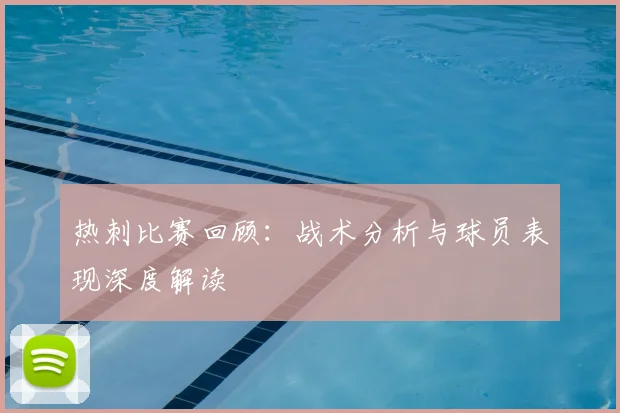 热刺比赛回顾:战术分析与球员表现深度解读