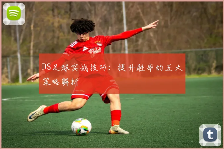 DS足球实战技巧：提升胜率的五大策略解析
