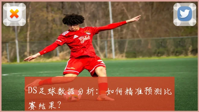 DS足球数据分析:如何精准预测比赛结果?