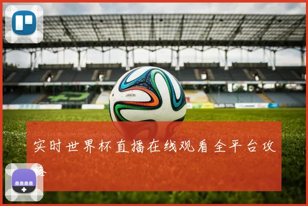 实时世界杯直播在线观看全平台攻略