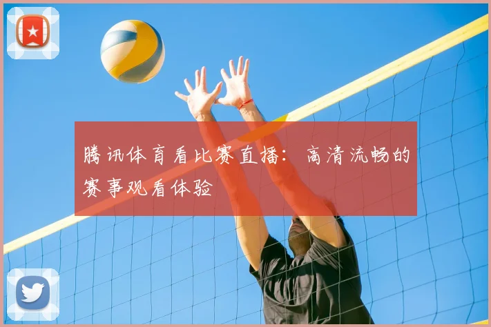 腾讯体育看比赛直播：高清流畅的赛事观看体验