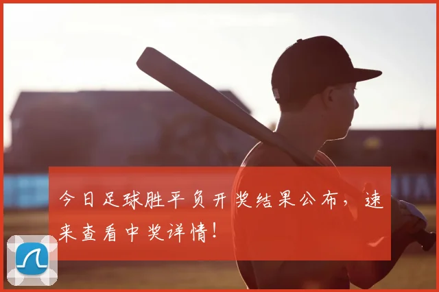 今日足球胜平负开奖结果公布，速来查看中奖详情！