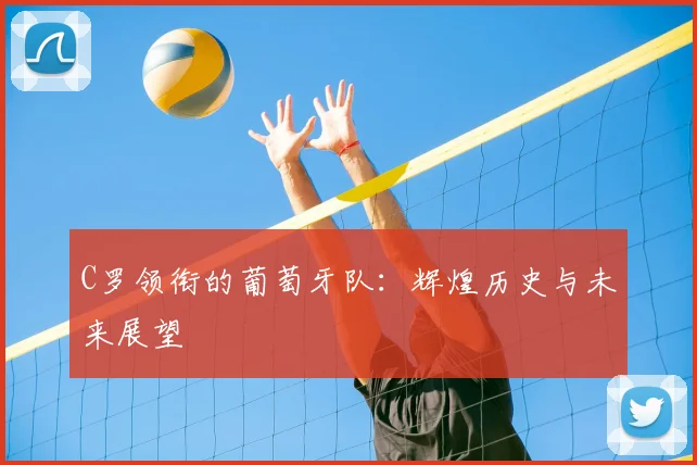 C罗领衔的葡萄牙队:辉煌历史与未来展望