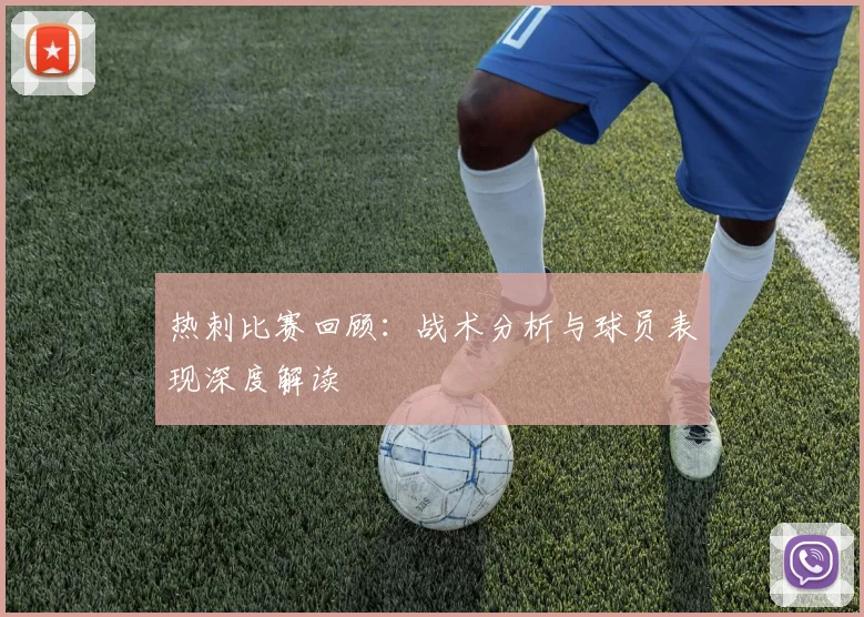 热刺比赛回顾:战术分析与球员表现深度解读