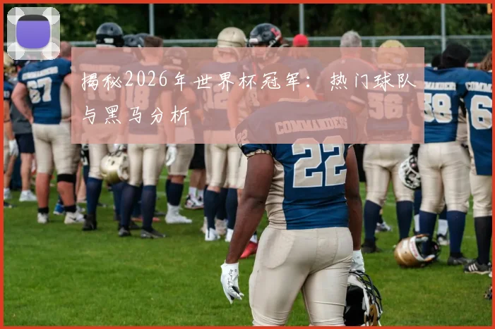 揭秘2026年世界杯冠军:热门球队与黑马分析
